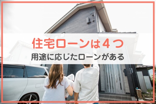 住宅ローンは４つ。用途に応じたローンがある