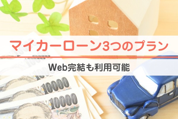 マイカーローンは３つのプラン。Web完結も利用可能