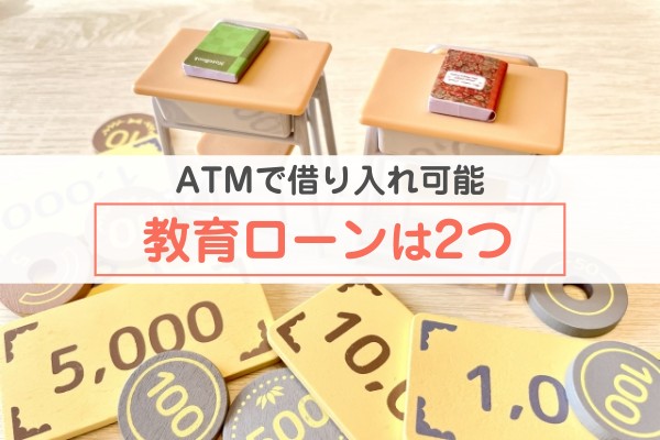 ATMで借り入れ可能。教育ローンは２つ